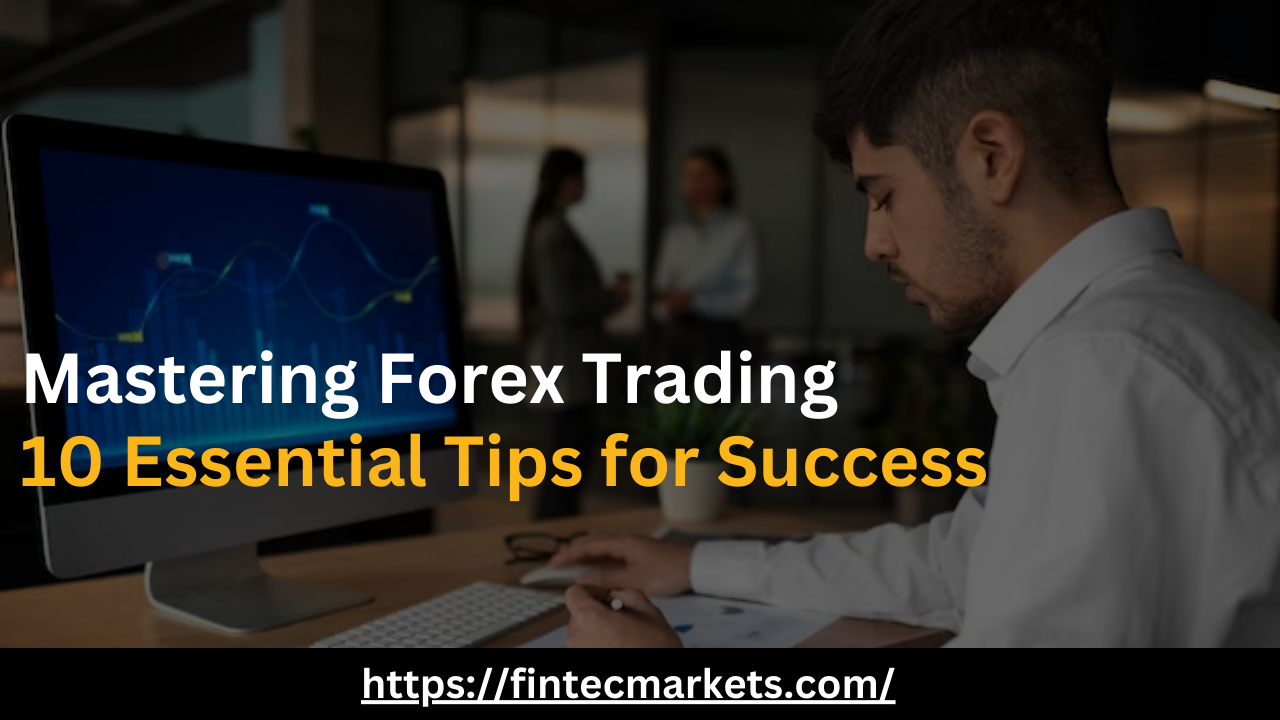 Mastering Forex Trading: 10 Essential Tips for Success